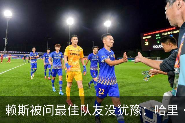 赖斯被问最佳队友没犹豫：哈里·凯恩，毫无疑问