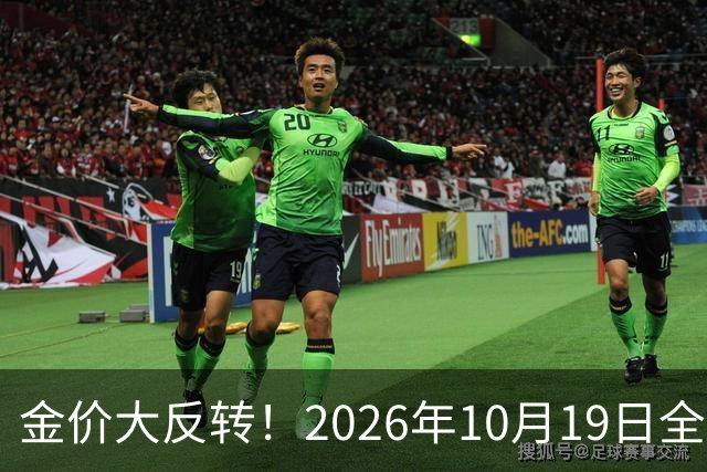 金价大反转！2026年10月19日全国金店最新价出炉，现在入手划算吗？